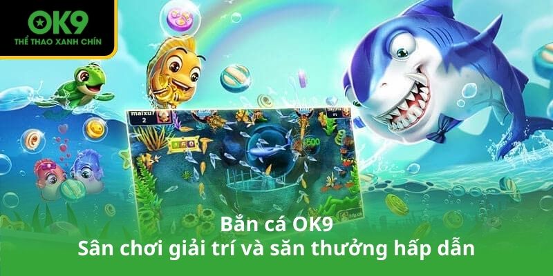 Bắn cá OK9 – Sân chơi giải trí và săn thưởng hấp dẫn
