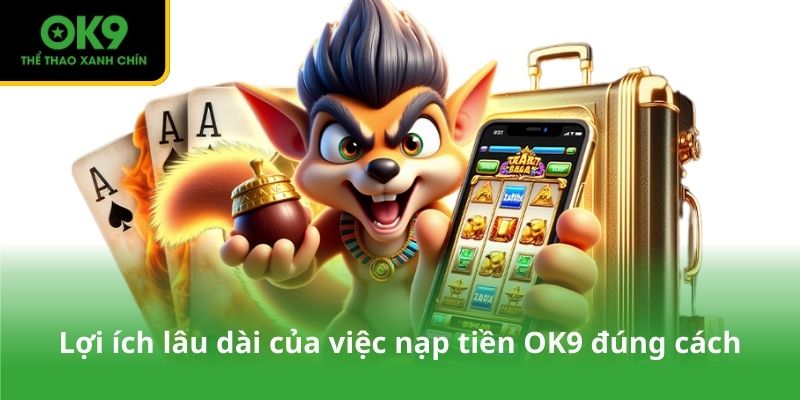 Lợi ích lâu dài của việc nạp tiền OK9 đúng cách